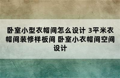 卧室小型衣帽间怎么设计 3平米衣帽间装修样板间 卧室小衣帽间空间设计